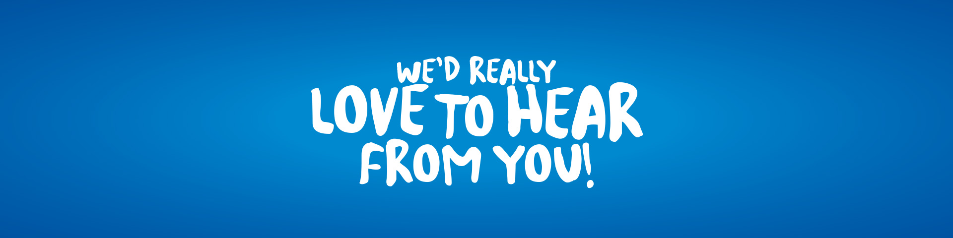 Contact us, we'd love to hear from you!